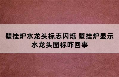 壁挂炉水龙头标志闪烁 壁挂炉显示水龙头图标咋回事